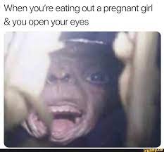 When You Re Eating Out A Pregnant Girl You Open Your Eyes