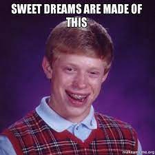 Quase mandei um passo porra.sweet dreams are made of this. pra finalizar porém o professor cagou. Sweet Dreams Are Made Of This Bad Luck Brian Make A Meme