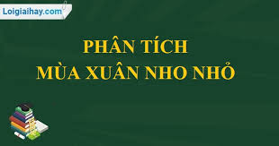 Hi vọng giúp các bạn nắm và hiểu rõ. Phan Tich Bai ThÆ¡ Mua Xuan Nho Nhá» Cá»§a Thanh Háº£i VÄƒn Máº«u Lá»›p 9