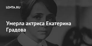 Родственники и коллеги советской и российской актрисы екатерины градовой после ее смерти приняли решение о похоронах женщины. Ayc6tz4bv7hznm