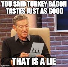 Turkey Bacon Lies Check Out All Of Our Funny Keto Memes And Low Carb Diet Memes Keto Ketodiet Ketogenic Ketogenicdiet Lol Funn Funny Memes Memes Humor
