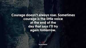 Want to get yourself healed from any life problems, issues or diseases? 678681 Courage Doesn T Always Roar Sometimes Courage Is The Little Voice At The End Of The Day That Says I Ll Try Again Tomorrow Mary Anne Radmacher Quote 4k Wallpaper Mocah