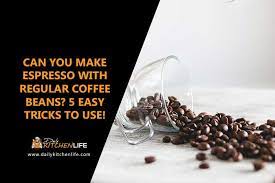Can You Make Espresso With Regular Coffee Beans 5 Easy Tricks To Use