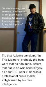 In This Moment I Am Euphoric Not Because Of Any Phony God S Blessing But Because I Am Enlightened By My Intelligence Aalewis Til That Aalewis Considers In This Moment Probably The Best