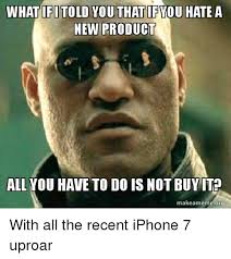What Ifi Told You Thatifvou Hate A New Product All You Have To Do Is Not Buy It Makeamemeorg With All The Recent Iphone 7 Uproar Iphone Meme On Me Me