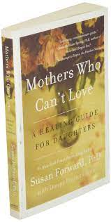 Mothers who can't love to come out. Mothers Who Can T Love A Healing Guide For Daughters Forward Susan Glynn Donna Frazier Books Amazon Ca