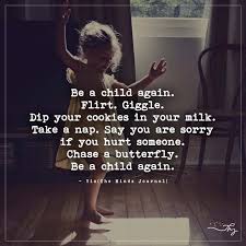 Improve yourself, find your inspiration, share with friends. Be A Child Again Flirt Giggle Dip Your Cookies In Your Milk Inner Child Quotes Quotes For Kids Inspirational Quotes