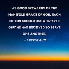1 Peter 4:10 As good stewards of the manifold grace of God, each of you  should use whatever gift he has received to serve one another.