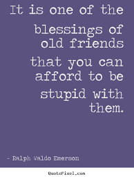 Old Friends Ralph Waldo Emerson Hard To Believe He Lived I The 1800s Friendship Quotes Best Friend Quotes Friends Quotes
