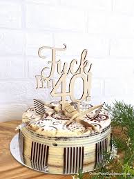 These funny 40th birthday sayings will help you glide with pride into the other side of 40. Wooden Fuck I M 40 Funny Birthday Cake Topper Online Party Supplies