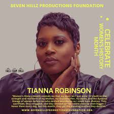 In celebration of Women's History Month, Seven Hillz Productions Foundation  honors the legacy of women's strength and resilience. We are inspired by  the words of Tianna Robinson, who reflects