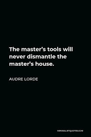 Audre Lorde Quote The Master S Tools Will Never Dismantle The Master S House