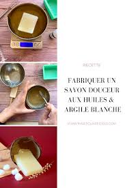 Recette Pour Fabriquer Un Savon Maison Aux Huiles Et A L Argile Blanche En 2020 Savon Maison Savon Argile Blanche