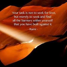 Your Task Is Not To Seek For Love But Merely To Seek And Find All The Barriers Within Yourself That You Have Built Rumi Quotes Rumi Love Inspirational Quotes