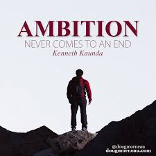 Kenneth kaunda was the first democratically elected president of zambia from 1964 to 1991. Ambition Never Comes To An End Kenneth Kaunda I Hope You Enjoy The Quotes I D Encourage You To Share Them Repost The Quotes Quote Of The Day Motivation