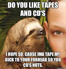 Do You Like Tapes And Cds Rape Sloth Know Your Meme