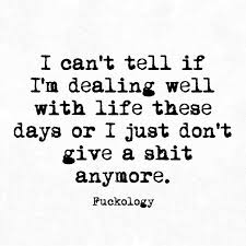 I Can T Tell If I M Dealing Well With Life These Days Or I Just Don T Give A Shit Anymore Sarcastic Quotes Funny Quotes Badass Quotes