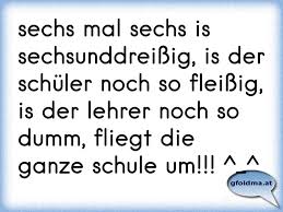 Sechs Mal Sechs Is Sechsunddreissig Is Der Schuler Noch So Fleissig Is Der Lehrer Noch So Dumm Fliegt Die Ganze Schu Osterreichische Spruche Und Zitate