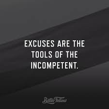 And it's their very adeptness that's the problem. Better Fellow On Instagram Excuses Are The Tools Of The Incompetent Quote Incompetent Quotes Excuses Quotes Employee Quotes