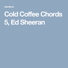 Cold Coffee Chords 5 Ed Sheeran Cold Coffee Ed Sheeran Cold