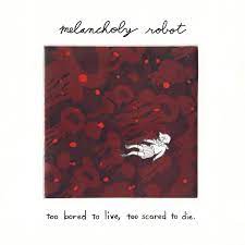 Never leave it too late that it becomes a regret. Too Bored To Live Too Scared To Die Album By Melancholy Robot Spotify