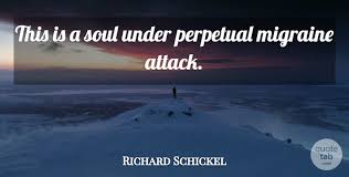 Check out these relatable quotes about migraine headaches that will remind you that you're never alone in your pain. Richard Schickel This Is A Soul Under Perpetual Migraine Attack Quotetab