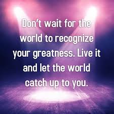 Don T Wait For The World To Recognize Your Greatness Wisdomwednesday Impactinspired Greatful What Inspires You Let It Be