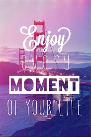 Enjoy Every Moment Of Your Life Words Quotes Life Quotes Cute Quotes