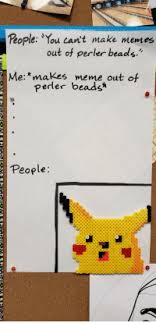 Perler bead creations have a pixelated look to them. People You Can T Make Memes Out Of Perler Beads Me Makes Meme Out Of Perler Beads People Meme On Me Me
