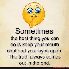 Sometimes The Best Thing You Can Do Is Keep Your Mouth Shut And Your Eyes Open The Truth Always Comes Out In The End America S Best Pics And Videos