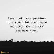 Never Tell Your Problems To Anyone 80 Don T Care And Other 20 Are Glad You Have Them Problem Quotes Told You So Dont Tell Your Problems To Anyone