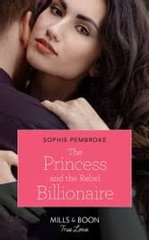 The Princess And The Rebel Billionaire (Billion-Dollar Matches, Book 1)  (Mills & Boon True Love) eBook by Sophie Pembroke