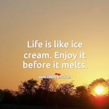 Life Is Like Ice Cream Enjoy It Before It Melts Idlehearts