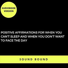 Positive Affirmations For When You Can T Sleep And When You Don T Want To Face The Day By Sound Bound Audiobook Audible Com