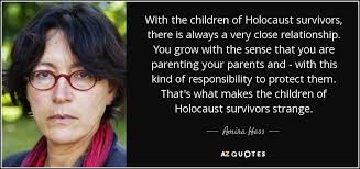 Mindu hornick was awarded an mbe in december 2019 for her two decades of work as a holocaust educator teaching about the dangers of intolerance and hatred. Amira Hass Quote With The Children Of Holocaust Survivors There Is Always A