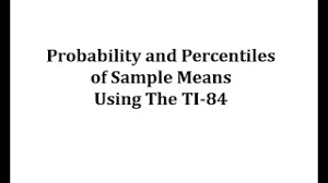 In the second problem, students find the score given the percentile. Determine Sample Mean Probabilities And Percentiles Using The Ti 84 Youtube