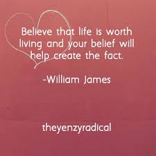William james quote be not afraid of life believe. Believe That Life Is Worth Living Quote Theyenzyradical
