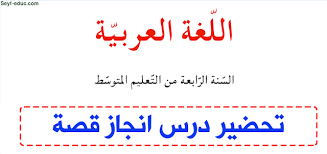 تحضير درس انجاز قصة للسنة الرابعة متوسط في اللغة العربية