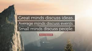 Enjoy reading and share 100 famous quotes about small minds with everyone. Eleanor Roosevelt Quote Great Minds Discuss Ideas Average Minds Discuss Events Small Minds Discuss Peo Jim Rohn Quotes Einstein Quotes Thomas Merton Quotes