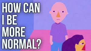 How Can I Be More Normal? - Youtube