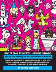 Drawing through the alphabet is a fun way for children to work on forming letters and reinforcing beginning letter sounds. How To Draw Princesses Unicorns Dragons Step By Step Drawing For Kids With Letters Numbers Rachel A Goldstein 9781542455411