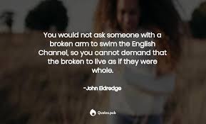 He is known for his. You Would Not Ask Someone With A Broke John Eldredge Quotes Pub