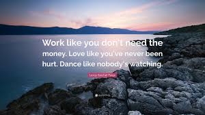 Love like you've never been hurt quote. Leroy Satchel Paige Quote Work Like You Don T Need The Money Love Like You Ve