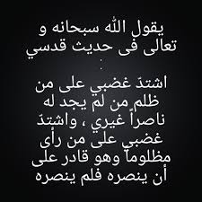 يقول الله فى حديث قدسى اشتد غضبي على من ظلم من لم يجد له ناصرا غيري واشتد غضبي على من رأى مظلوما وهو قادر على أن ينصره War