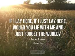 Will You Lie With Me And Just Forget The World Lyrics If I Lay Here If I Just Lay Here Would You Lie With Me And Just Forget The World Snow Patrol Photo Credit Quot Lyric Quotes Song Quotes Lyrics