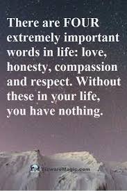 There Are Four Extremely Important Words In Life Love Honesty Compassion And Respect Without These In Your Life You Ha Honesty Quotes Respect Quotes Words