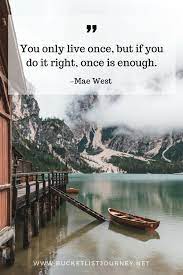 You only live once, but if you do it right, once is enough. Best Travel Quotes 200 Sayings To Inspire You To Explore The World