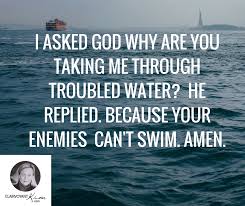 I Asked God Why Are You Taking Me Through Troubled Water He Replied Because Your Enemies Can T Swim Amen Quote Quot Swimming Quotes Swim Life Swimming