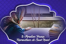 Nak buat macam mana kan. Ini Dia 5 Amalan Puasa Ramadhan Saat Haid Esq Training