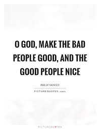 O God Make The Bad People Good And The Good People Nice Picture Quotes